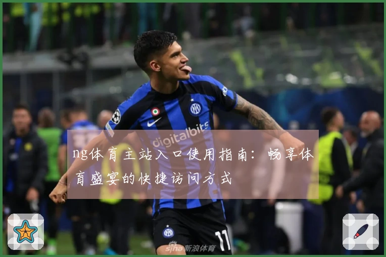 ng体育主站入口使用指南：畅享体育盛宴的快捷访问方式