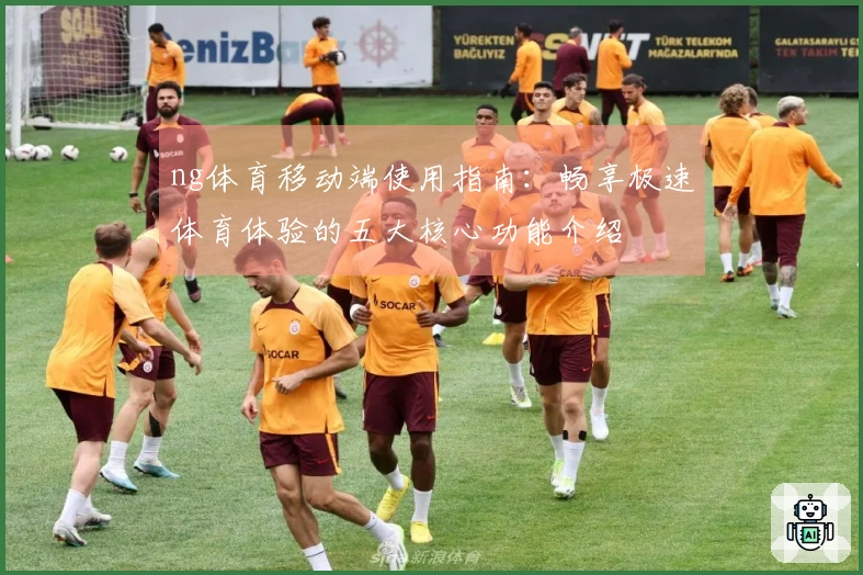 ng体育移动端使用指南：畅享极速体育体验的五大核心功能介绍