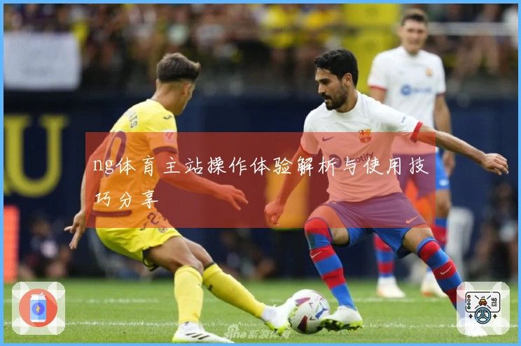 ng体育主站操作体验解析与使用技巧分享