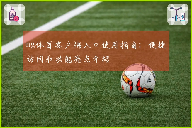 ng体育客户端入口使用指南：便捷访问和功能亮点介绍