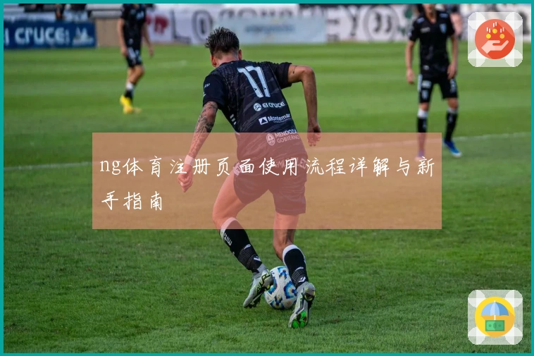 ng体育注册页面使用流程详解与新手指南