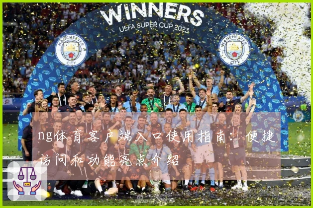 ng体育客户端入口使用指南：便捷访问和功能亮点介绍